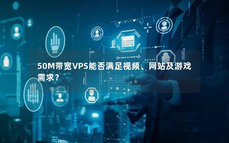 50M带宽VPS能否满足视频、网站及游戏需求？