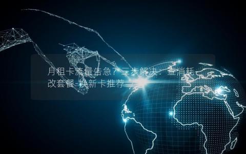 月租卡流量告急？三步解决：查消耗-改套餐-换新卡推荐