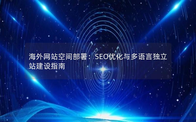 海外网站空间部署：SEO优化与多语言独立站建设指南