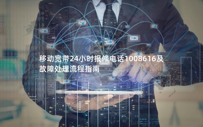 移动宽带24小时报修电话1008616及故障处理流程指南