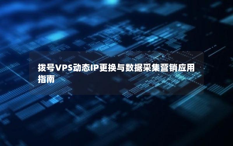 拨号VPS动态IP更换与数据采集营销应用指南