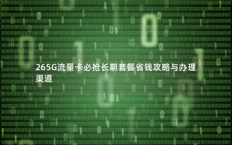 265G流量卡必抢长期套餐省钱攻略与办理渠道