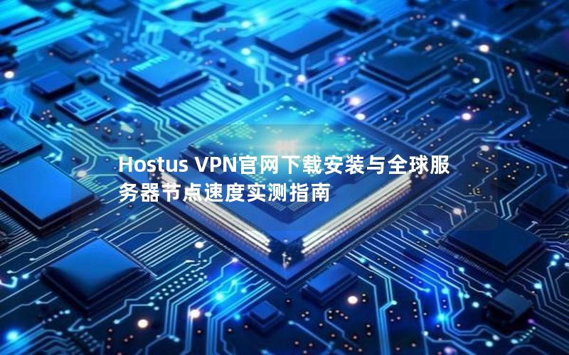 Hostus VPN官网下载安装与全球服务器节点速度实测指南