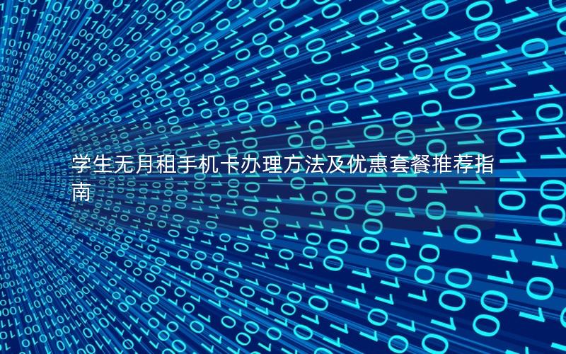 学生无月租手机卡办理方法及优惠套餐推荐指南