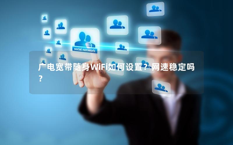 广电宽带随身WiFi如何设置？网速稳定吗？