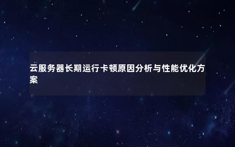 云服务器长期运行卡顿原因分析与性能优化方案