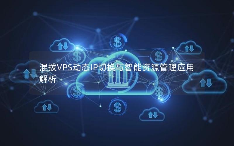 混拨VPS动态IP切换与智能资源管理应用解析