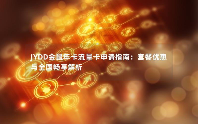 JYDD金鼠年卡流量卡申请指南：套餐优惠与全国畅享解析