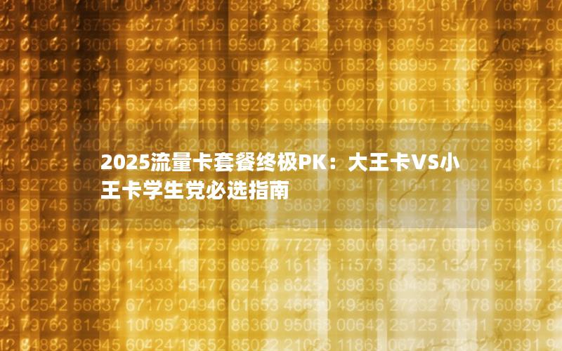 2025流量卡套餐终极PK：大王卡VS小王卡学生党必选指南