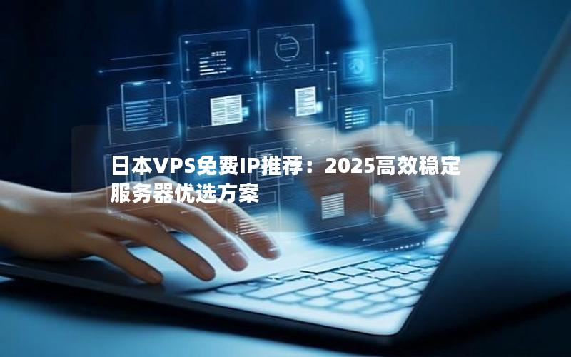 日本VPS免费IP推荐：2025高效稳定服务器优选方案