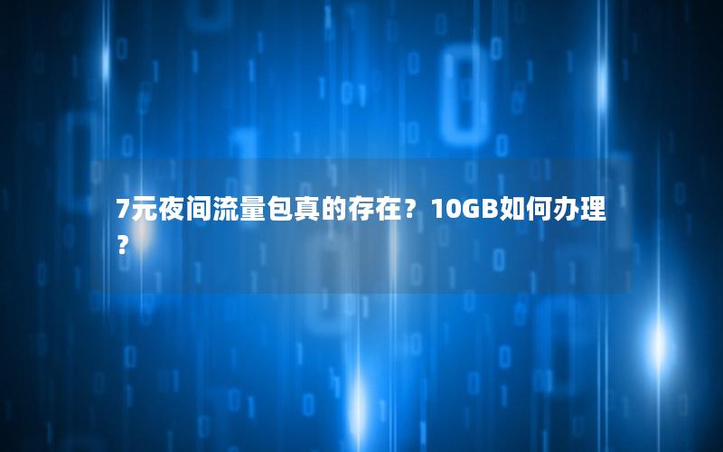 7元夜间流量包真的存在？10GB如何办理？