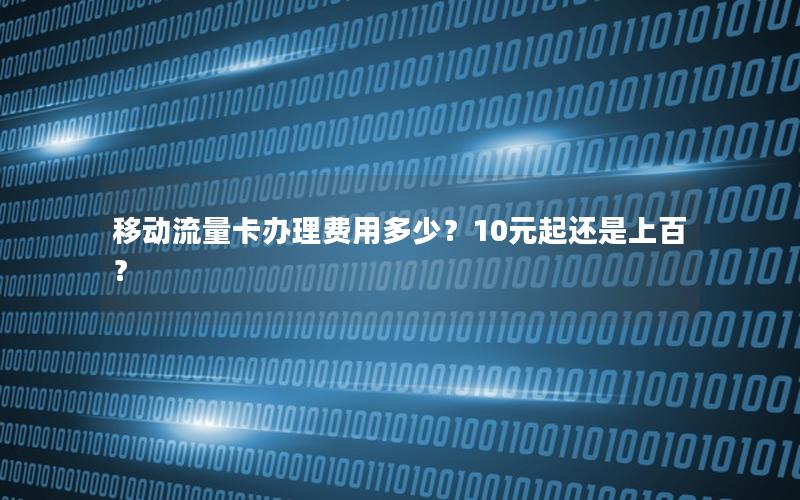 移动流量卡办理费用多少？10元起还是上百？