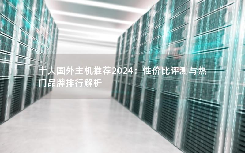 十大国外主机推荐2024：性价比评测与热门品牌排行解析