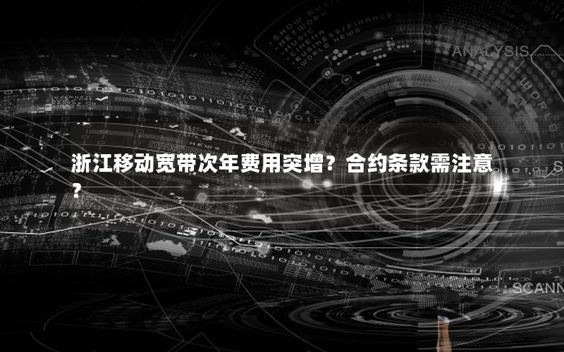 浙江移动宽带次年费用突增？合约条款需注意？