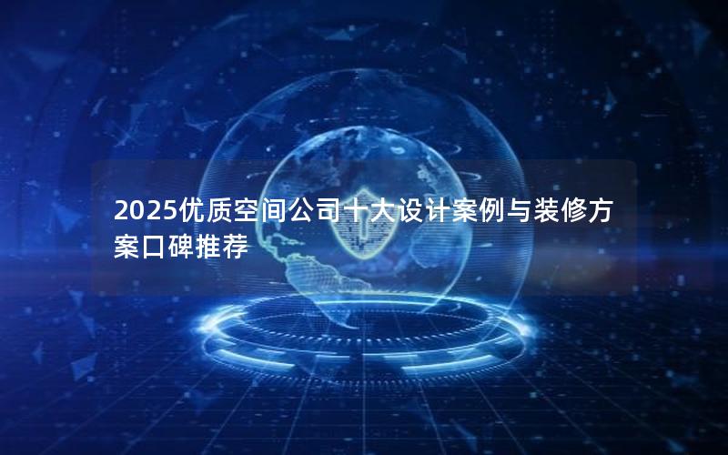 2025优质空间公司十大设计案例与装修方案口碑推荐