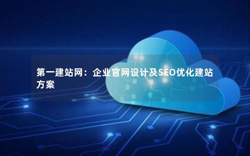 第一建站网：企业官网设计及SEO优化建站方案