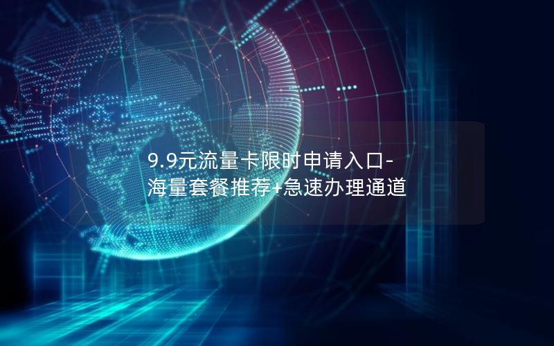 9.9元流量卡限时申请入口-海量套餐推荐+急速办理通道