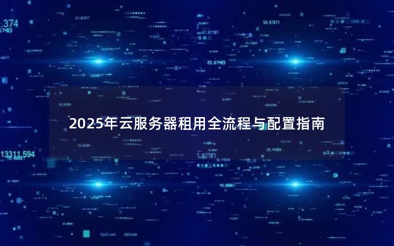 2025年云服务器租用全流程与配置指南