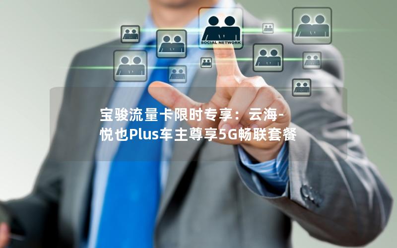 宝骏流量卡限时专享：云海-悦也Plus车主尊享5G畅联套餐