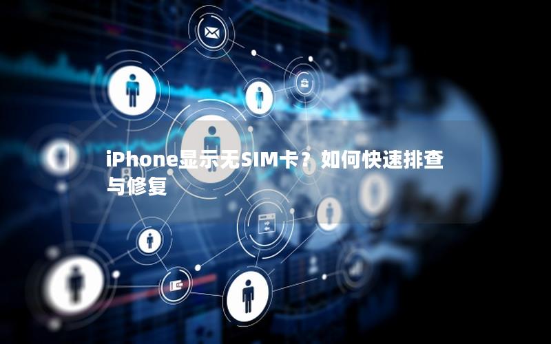 iPhone显示无SIM卡？如何快速排查与修复