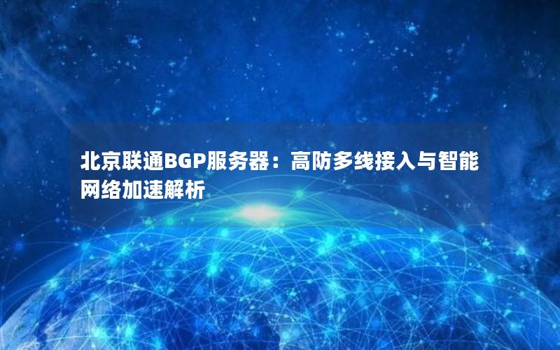 北京联通BGP服务器：高防多线接入与智能网络加速解析