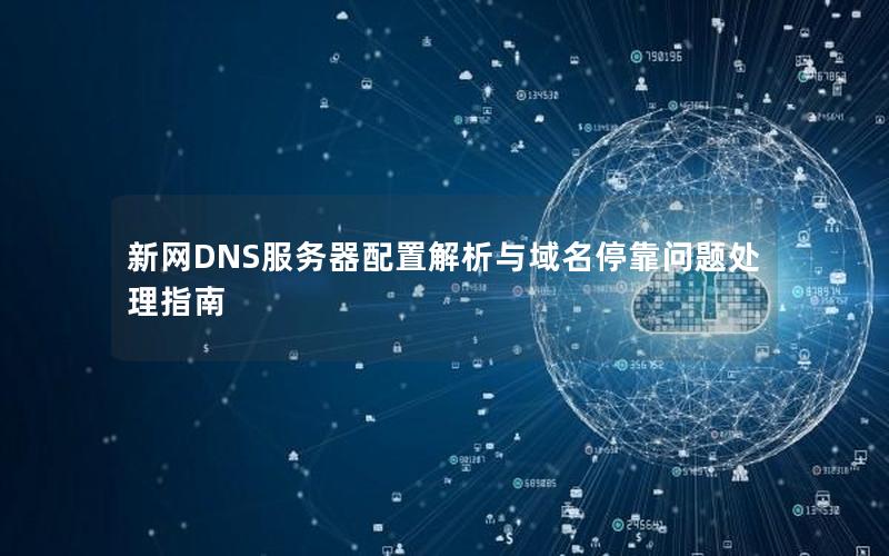 新网DNS服务器配置解析与域名停靠问题处理指南