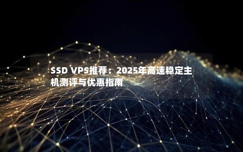 SSD VPS推荐：2025年高速稳定主机测评与优惠指南