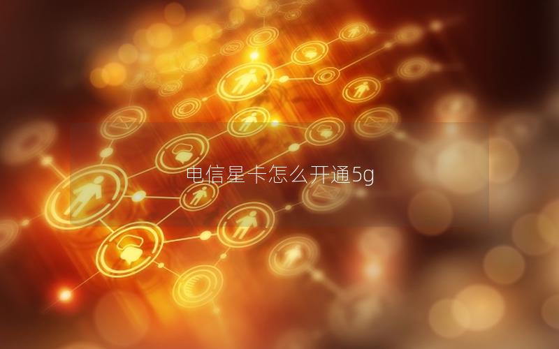 电信星卡怎么开通5g