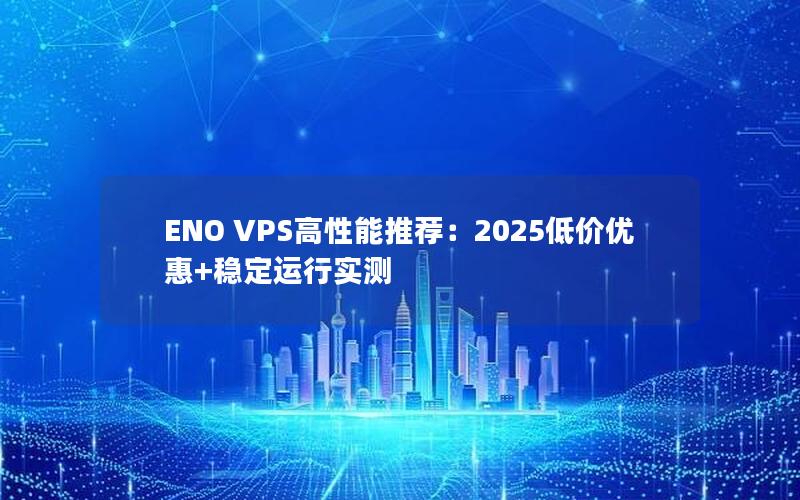 ENO VPS高性能推荐：2025低价优惠+稳定运行实测