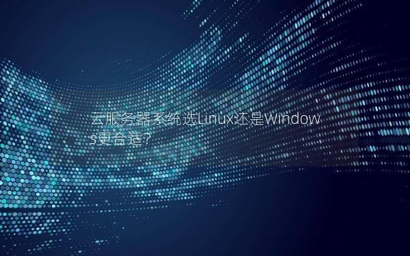 云服务器系统选Linux还是Windows更合适？