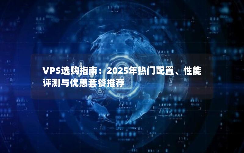 VPS选购指南：2025年热门配置、性能评测与优惠套餐推荐