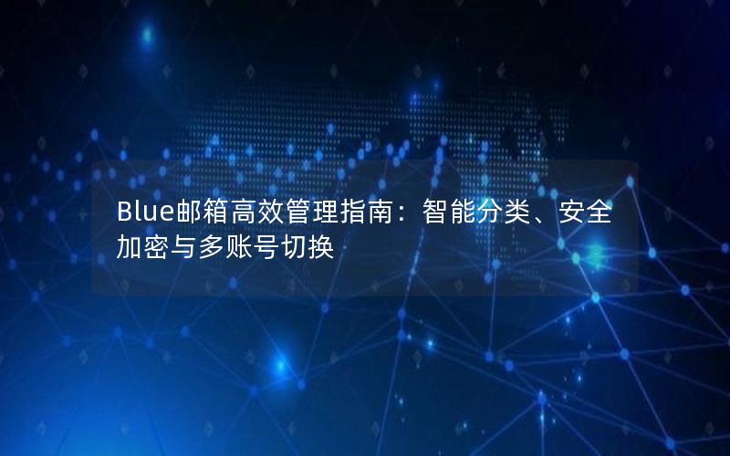 Blue邮箱高效管理指南：智能分类、安全加密与多账号切换