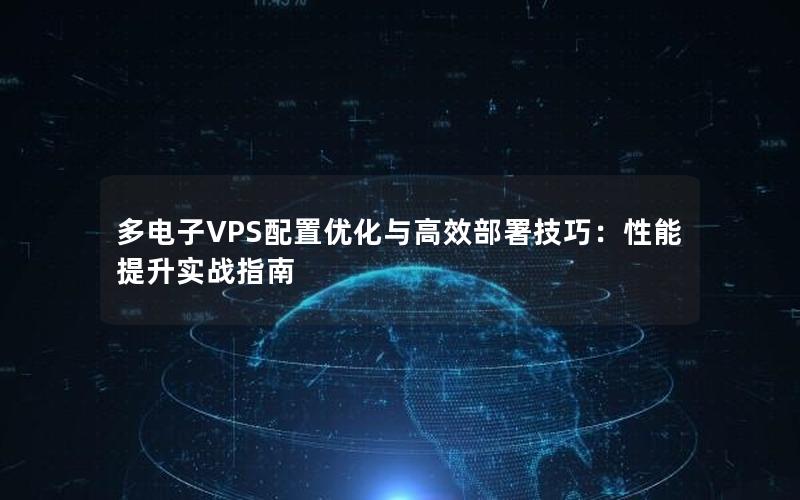 多电子VPS配置优化与高效部署技巧：性能提升实战指南