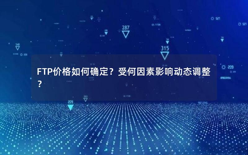 FTP价格如何确定？受何因素影响动态调整？