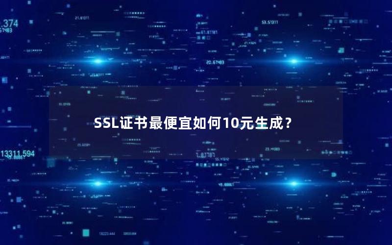 SSL证书最便宜如何10元生成？