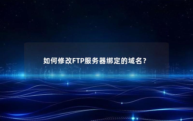 如何修改FTP服务器绑定的域名？