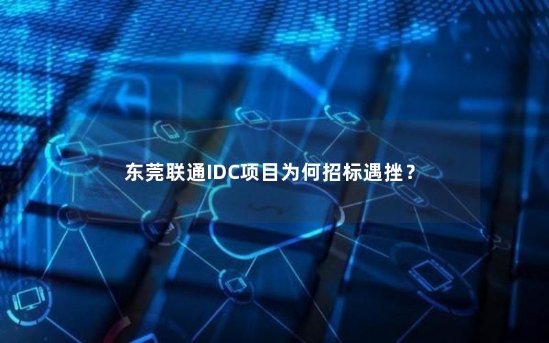 东莞联通IDC项目为何招标遇挫？