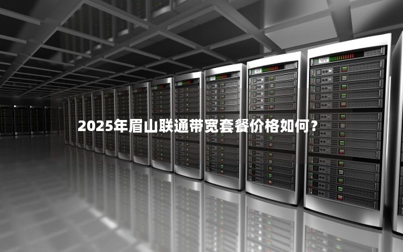 2025年眉山联通带宽套餐价格如何？