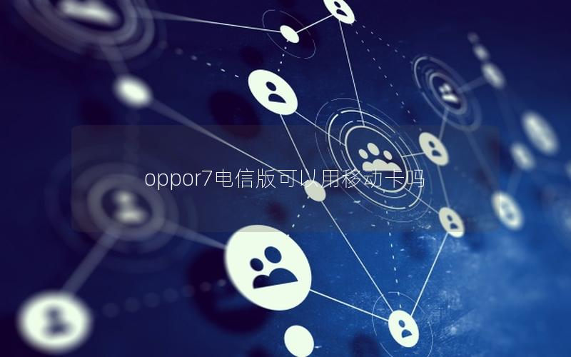 oppor7电信版可以用移动卡吗