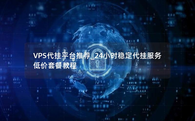 VPS代挂平台推荐_24小时稳定代挂服务低价套餐教程