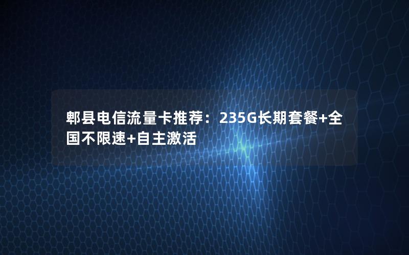 郫县电信流量卡推荐：235G长期套餐+全国不限速+自主激活