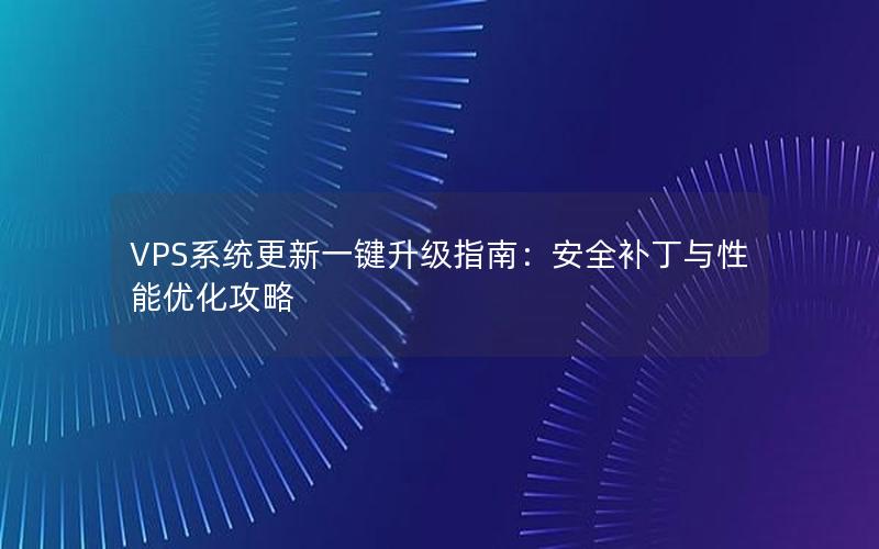 VPS系统更新一键升级指南：安全补丁与性能优化攻略