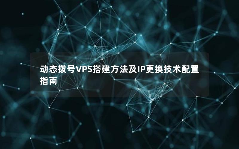 动态拨号VPS搭建方法及IP更换技术配置指南