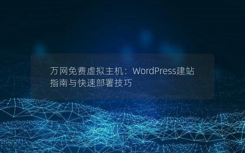 万网免费虚拟主机：WordPress建站指南与快速部署技巧