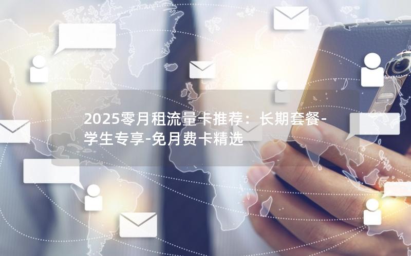 2025零月租流量卡推荐：长期套餐-学生专享-免月费卡精选