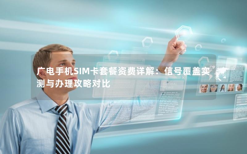 广电手机SIM卡套餐资费详解：信号覆盖实测与办理攻略对比