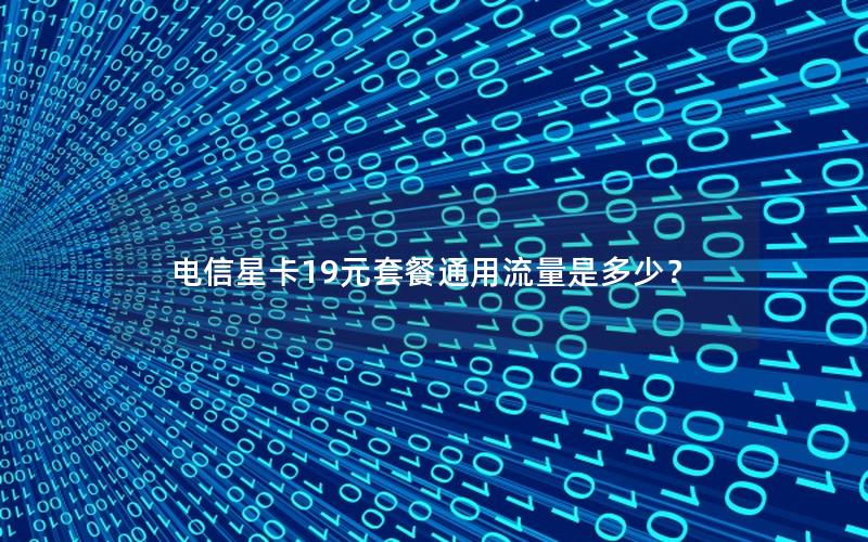 电信星卡19元套餐通用流量是多少？