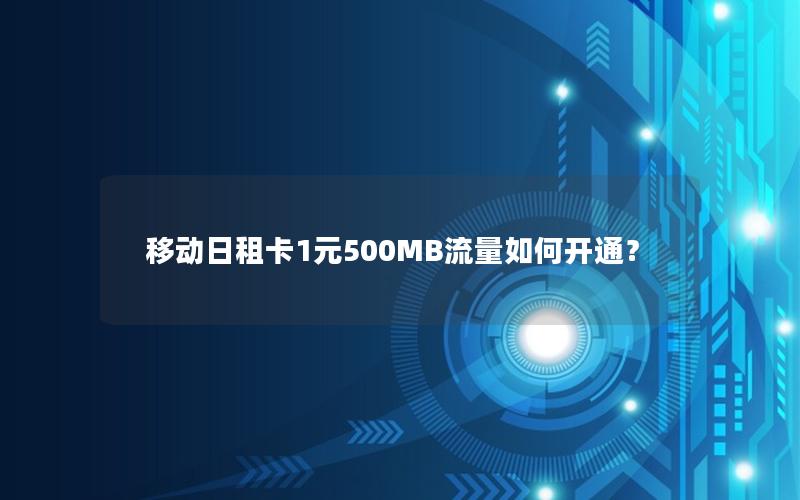 移动日租卡1元500MB流量如何开通？