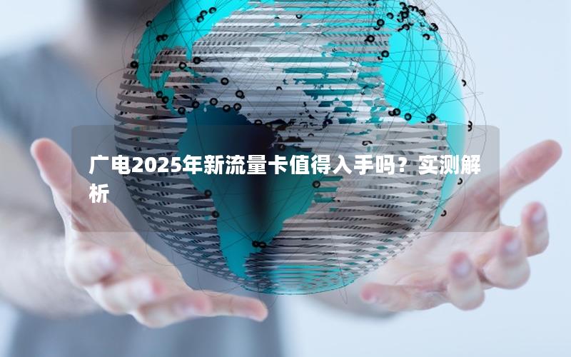 广电2025年新流量卡值得入手吗？实测解析