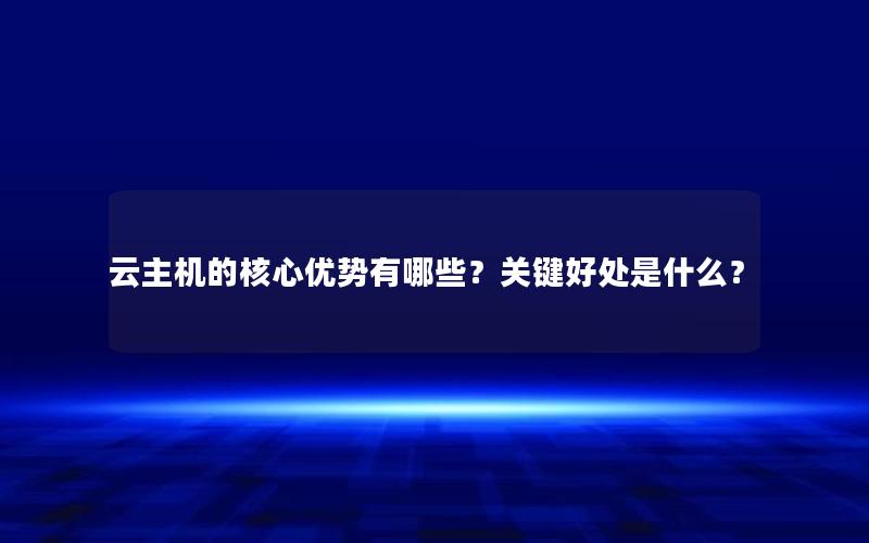 云主机的核心优势有哪些？关键好处是什么？